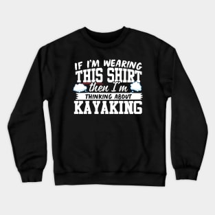 If I'm Wearing This Shirt Then I'm Thinking About Kayaking Crewneck Sweatshirt